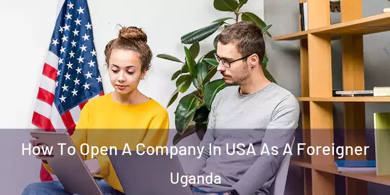 How To Open A Company In USA As A Foreigner Uganda
